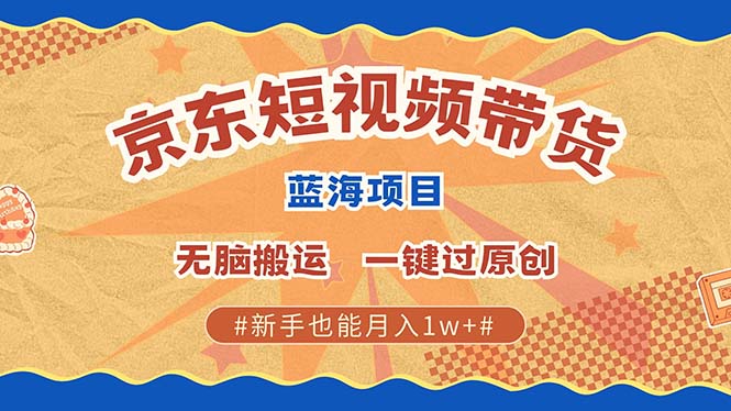 京东短视频带货 2025新风口 批量搬运 单号月入过万 上不封顶-数屿科技资源网