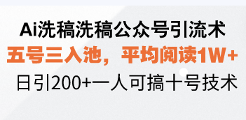 Ai洗稿洗稿公众号引流术，五号三入池，平均阅读1W+，日引200+一人可搞…-数屿科技资源网