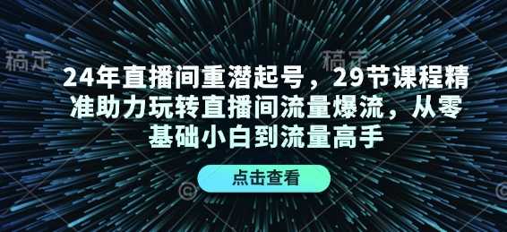 24年直播间重潜起号，29节课程精准助力玩转直播间流量爆流，从零基础小白到流量高手-数屿科技资源网