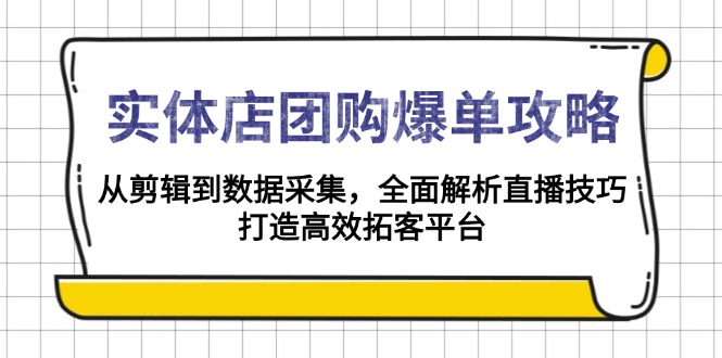 实体店-团购爆单攻略：从剪辑到数据采集，全面解析直播技巧，打造高效…-数屿科技资源网