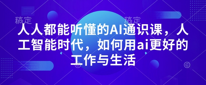 人人都能听懂的AI通识课,人工智能时代,如何用ai更好的工作与生活-数屿科技资源网