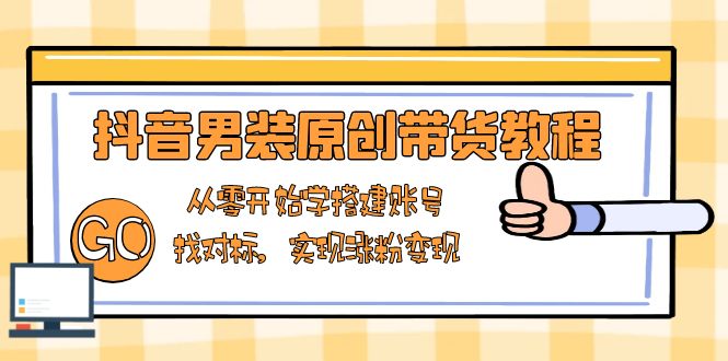 抖音男装原创带货教程：从零开始学搭建账号，找对标，实现涨粉变现-数屿科技资源网