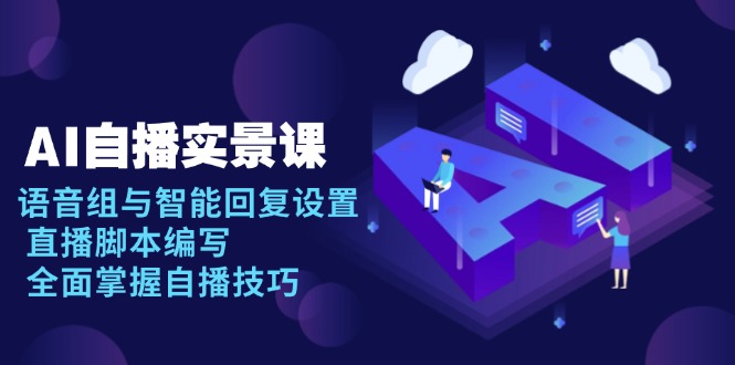 AI 自播 实景课：语音组与智能回复设置, 直播脚本编写, 全面掌握自播技巧-数屿科技资源网