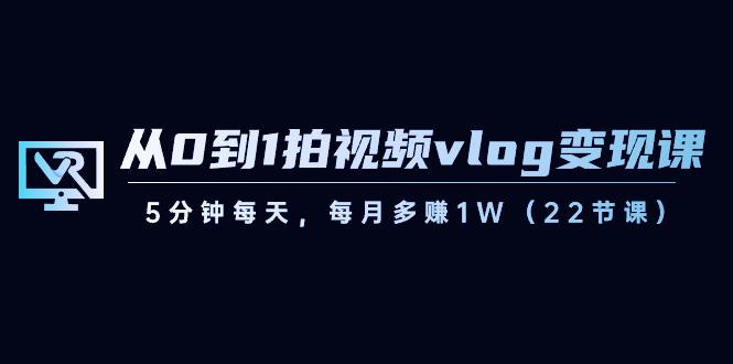 从0到1拍视频vlog变现课,5分钟每天,每月多赚1W(22节课)-数屿科技资源网