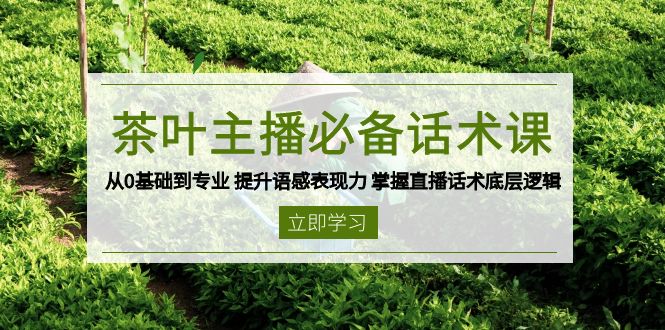 茶叶 主播必备话术课 从0基础到专业 提升语感表现力 掌握直播话术底层逻辑-数屿科技资源网