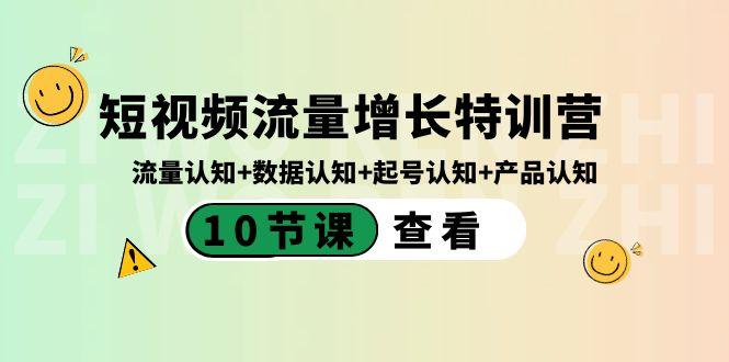 短视频流量增长特训营：流量认知+数据认知+起号认知+产品认知（10节课）-数屿科技资源网