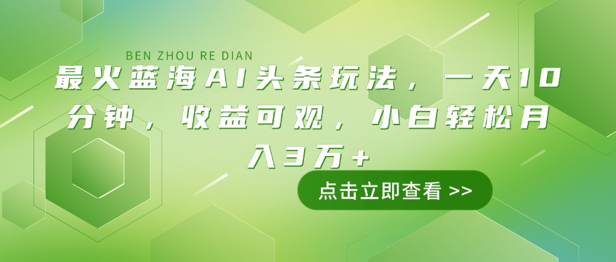 最火蓝海AI头条玩法，一天10分钟，收益可观，小白轻松月入3万+-数屿科技资源网