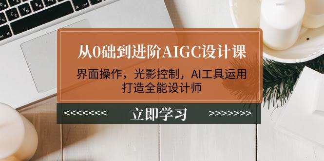 从0础到进阶AIGC设计课:界面操作,光影控制,AI工具运用,打造全能设计师-数屿科技资源网