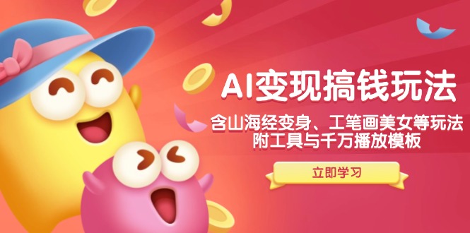 AI变现搞钱新玩法，含山海经变身、工笔画美女等，附工具与千万播放模板-数屿科技资源网