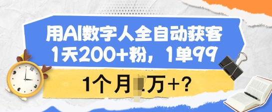 用AI数字人全自动获客,1天200+粉,1单99,1个月1个W+?-数屿科技资源网