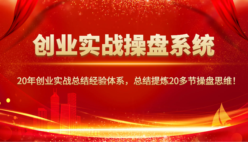 创业实战操盘系统，20年创业实战总结经验体系，总结提炼20多节操盘思维！-数屿科技资源网