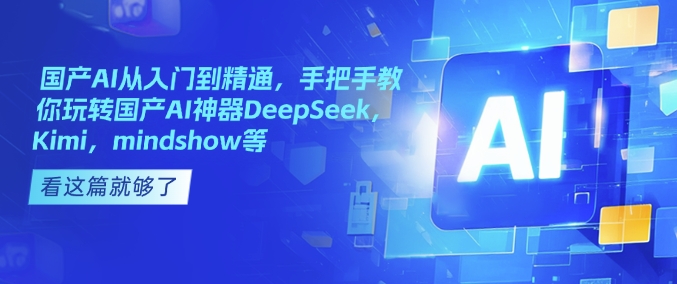 国产AI从入门到精通，手把手教你玩转国产AI神器DeepSeek，Kimi，mindshow等-数屿科技资源网
