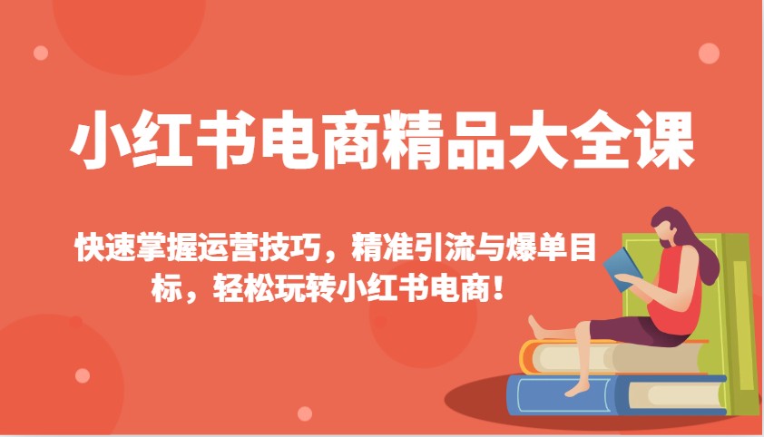 小红书电商精品大全课：快速掌握运营技巧，精准引流与爆单目标，轻松玩转小红书电商！-数屿科技资源网