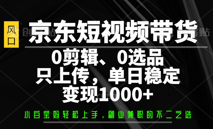 京东短视频带货，0剪辑，0选品，只上传，单日稳定变现1000+-数屿科技资源网