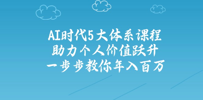 AI时代5大体系课程：助力个人价值跃升，一步步教你年入百万-数屿科技资源网