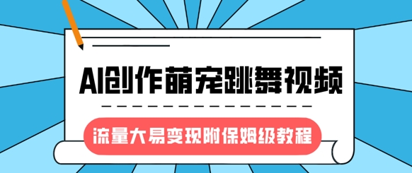 最新风口项目,AI创作萌宠跳舞视频,流量大易变现,附保姆级教程-数屿科技资源网