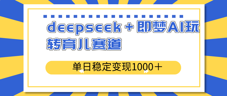 deepseek＋即梦AI玩转育儿赛道，单日稳定变现1000＋育儿赛道-数屿科技资源网