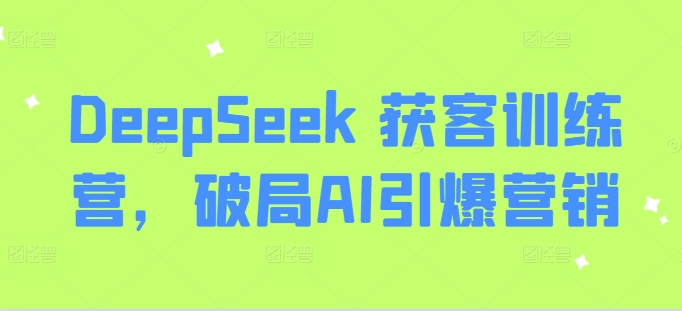 DeepSeek 获客训练营，破局AI引爆营销-数屿科技资源网