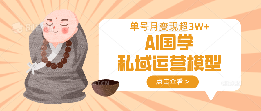 AI国学私域运营模型,无成本、变现快、周期短、持续性强,单号月变现3w+-数屿科技资源网