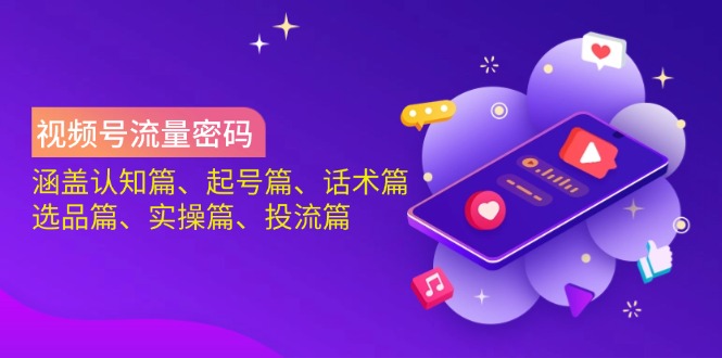 视频号流量密码：涵盖认知篇、起号篇、话术篇、选品篇、实操篇、投流篇-数屿科技资源网