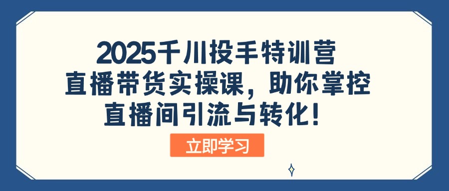 2025千川投手特训营：直播带货实操课，助你掌控直播间引流与转化！-数屿科技资源网