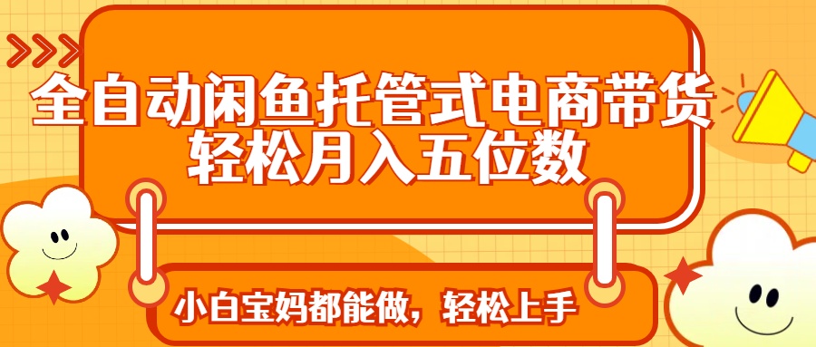 全自动闲鱼托管式电商带货 轻松实现月入五位数-数屿科技资源网