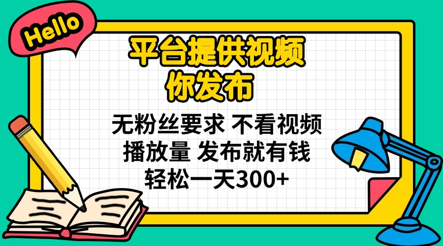 平台提供视频 你发布 无粉丝要求 不看视频播放量 发布就有钱 轻松一天300+-数屿科技资源网