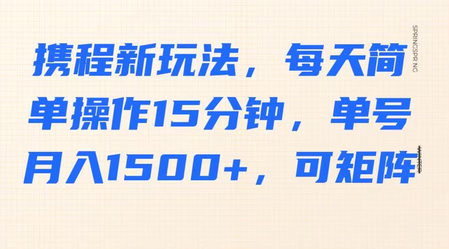 携程新玩法，每天简单操作15分钟，单号月入1500+，可矩阵-数屿科技资源网