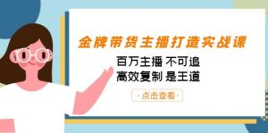 金牌带货主播打造实战课:百万主播 不可追,高效复制 是王道(10节课)-数屿科技资源网