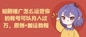 短剧推广怎么运营你的账号可以月入过万，原创+搬运教程-数屿科技资源网