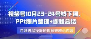 视频号10月23-24号线下课，PPt照片整理+课程总结，包含选品投流短视频等核心内容-数屿科技资源网