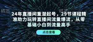 24年直播间重潜起号，29节课程精准助力玩转直播间流量爆流，从零基础小白到流量高手-数屿科技资源网