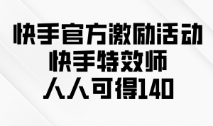 快手官方激励活动-快手特效师，人人可得140-数屿科技资源网