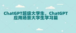 ChatGPT超级大学生,ChatGPT 应用场景大学生学习篇-数屿科技资源网