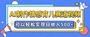 AI 制作情感育儿赛道视频，可以轻松实现日收入5张【揭秘】-数屿科技资源网