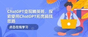 ChatGPT变现精英班,探索使用ChatGPT拓宽搞钱思路-数屿科技资源网