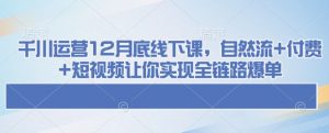 千川运营12月底线下课,自然流+付费+短视频让你实现全链路爆单-数屿科技资源网