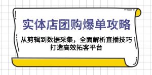 实体店-团购爆单攻略：从剪辑到数据采集，全面解析直播技巧，打造高效...-数屿科技资源网