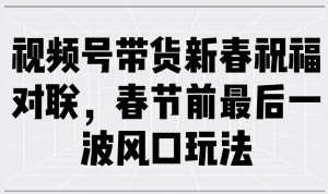 视频号带货新春祝福对联，春节前最后一波风口玩法-数屿科技资源网