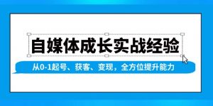 自媒体成长实战经验，从0-1起号、获客、变现，全方位提升能力-数屿科技资源网