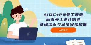 AIGC+PS美工教程:涵盖美工设计概述、基础理论与多项实操技能-数屿科技资源网