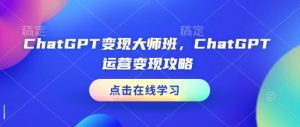 ChatGPT变现大师班,ChatGPT运营变现攻略-数屿科技资源网
