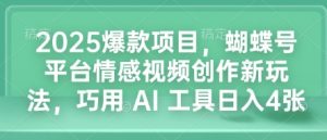 2025爆款项目，蝴蝶号平台情感视频创作新玩法，巧用 AI 工具日入4张-数屿科技资源网