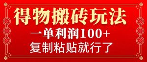 得物搬砖无门槛玩法,一单利润100+,无脑操作会复制粘贴就行-数屿科技资源网