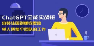 ChatGPT全能实战班，安装注册到赚钱思路，单人顶整个团队的工作-数屿科技资源网