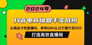 抖音电商操盘手实战班:从商品卡到直播间,单场GMV从10万提升至50万,...-数屿科技资源网
