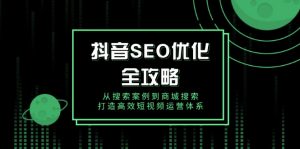 抖音 SEO优化全攻略，从搜索案例到商城搜索，打造高效短视频运营体系-数屿科技资源网