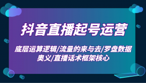 抖音直播起号运营：底层运算逻辑/流量的来与去/罗盘数据奥义/直播话术框架核心-数屿科技资源网