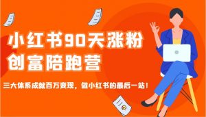 小红书90天涨粉创富陪跑营,三大体系成就百万变现,做小红书的最后一站!-数屿科技资源网