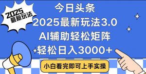 今日头条2025最新玩法3.0,思路简单,复制粘贴,轻松实现矩阵日入3000+-数屿科技资源网